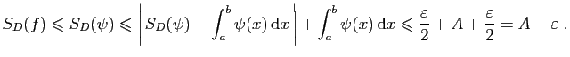 $\displaystyle S_D(f)\leqslant S_D(\psi)\leqslant
\left\vert S_D(\psi)-\int_a^...
...}x \leqslant \frac{\varepsilon }{2}+A+\frac{\varepsilon }{2}=A+\varepsilon \;.
$